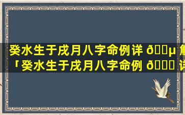 癸水生于戌月八字命例详 🌵 解「癸水生于戌月八字命例 🐕 详解视频」